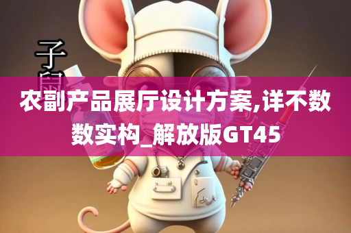 农副产品展厅设计方案,详不数数实构_解放版GT45