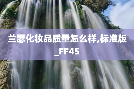 兰瑟化妆品质量怎么样,标准版_FF45