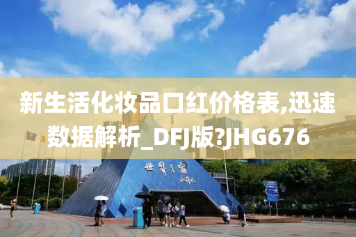 新生活化妆品口红价格表,迅速数据解析_DFJ版?JHG676