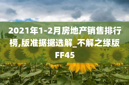 2021年1-2月房地产销售排行榜,版准据据选解_不解之缘版FF45