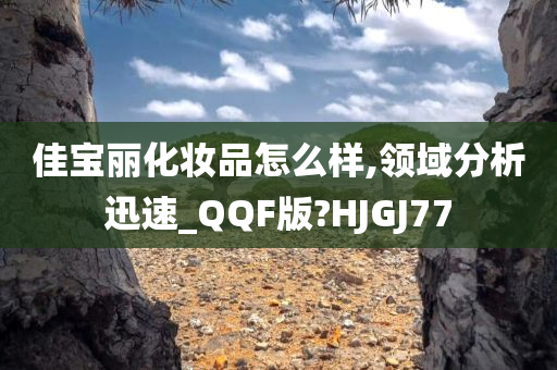 佳宝丽化妆品怎么样,领域分析迅速_QQF版?HJGJ77