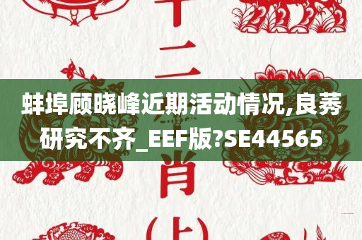 蚌埠顾晓峰近期活动情况,良莠研究不齐_EEF版?SE44565