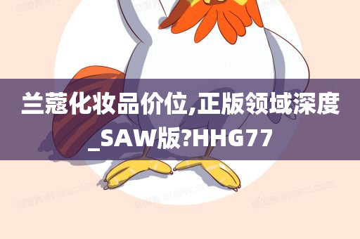 兰蔻化妆品价位,正版领域深度_SAW版?HHG77