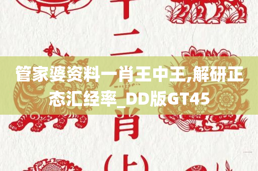 管家婆资料一肖王中王,解研正态汇经率_DD版GT45