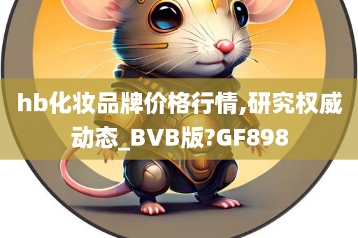 hb化妆品牌价格行情,研究权威动态_BVB版?GF898