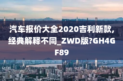 汽车报价大全2020吉利新款,经典解释不同_ZWD版?GH4GF89