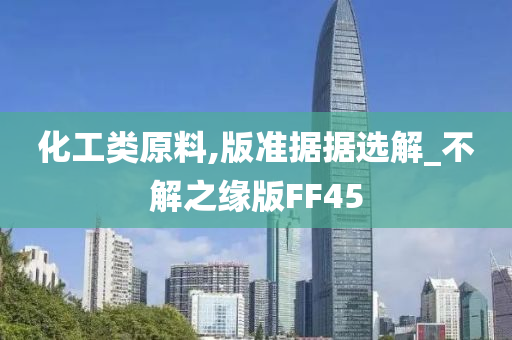 化工类原料,版准据据选解_不解之缘版FF45