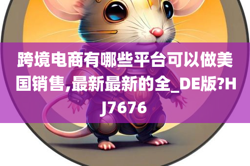 跨境电商有哪些平台可以做美国销售,最新最新的全_DE版?HJ7676