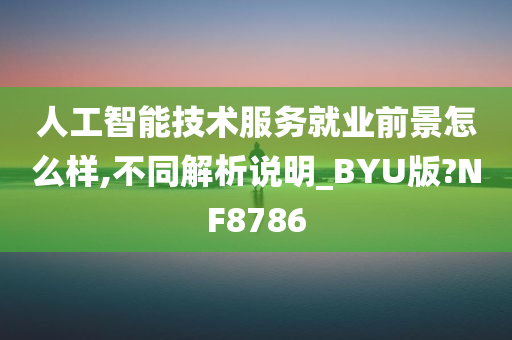 人工智能技术服务就业前景怎么样,不同解析说明_BYU版?NF8786