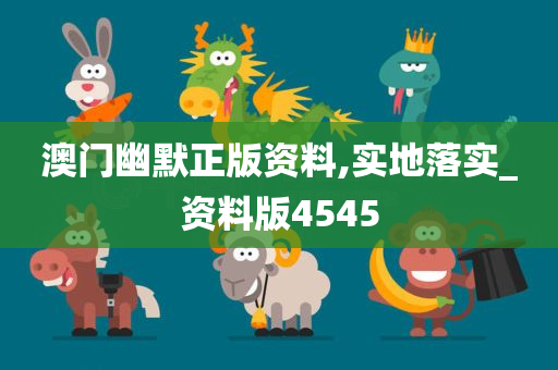 澳门幽默正版资料,实地落实_资料版4545