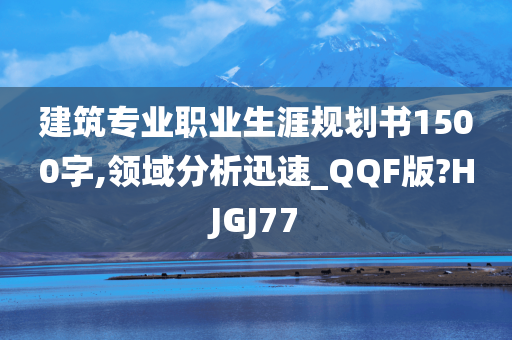 建筑专业职业生涯规划书1500字,领域分析迅速_QQF版?HJGJ77