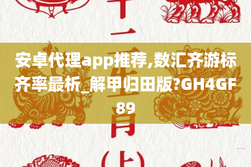 安卓代理app推荐,数汇齐游标齐率最析_解甲归田版?GH4GF89