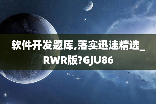 软件开发题库,落实迅速精选_RWR版?GJU86