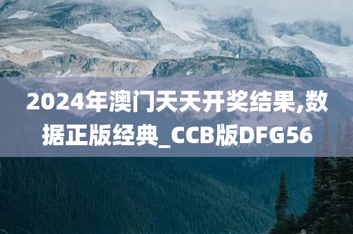 2024年澳门天天开奖结果,数据正版经典_CCB版DFG56