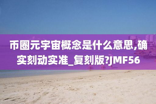 币圈元宇宙概念是什么意思,确实刻动实准_复刻版?JMF56