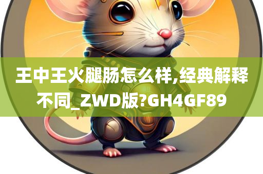 王中王火腿肠怎么样,经典解释不同_ZWD版?GH4GF89