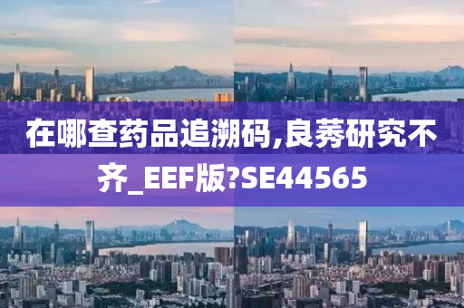 在哪查药品追溯码,良莠研究不齐_EEF版?SE44565