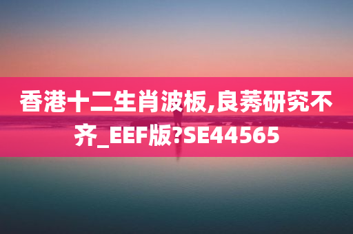 香港十二生肖波板,良莠研究不齐_EEF版?SE44565