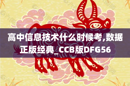 高中信息技术什么时候考,数据正版经典_CCB版DFG56