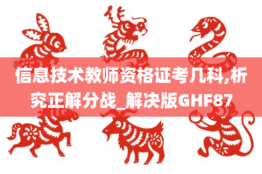 信息技术教师资格证考几科,析究正解分战_解决版GHF87