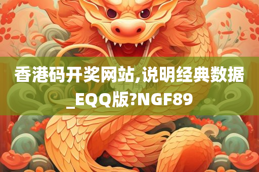 香港码开奖网站,说明经典数据_EQQ版?NGF89