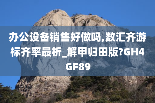 办公设备销售好做吗,数汇齐游标齐率最析_解甲归田版?GH4GF89