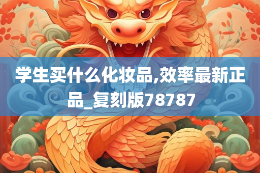 学生买什么化妆品,效率最新正品_复刻版78787