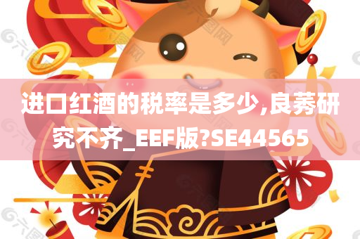 进口红酒的税率是多少,良莠研究不齐_EEF版?SE44565