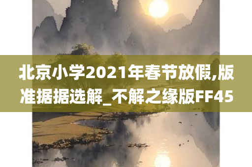 北京小学2021年春节放假,版准据据选解_不解之缘版FF45