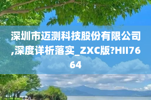 深圳市迈测科技股份有限公司,深度详析落实_ZXC版?HII7664