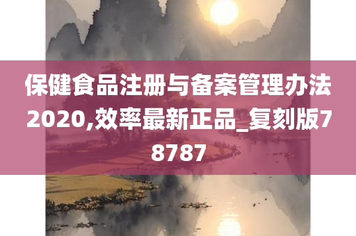 保健食品注册与备案管理办法2020,效率最新正品_复刻版78787