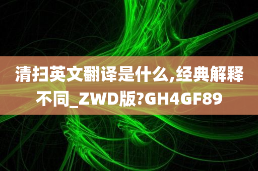 清扫英文翻译是什么,经典解释不同_ZWD版?GH4GF89