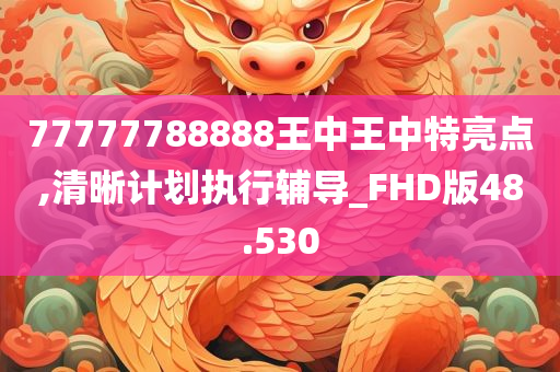 77777788888王中王中特亮点,清晰计划执行辅导_FHD版48.530