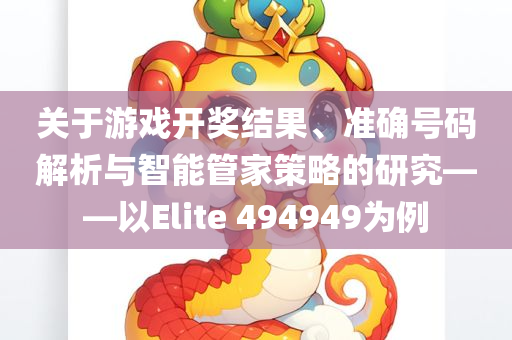 关于游戏开奖结果、准确号码解析与智能管家策略的研究——以Elite 494949为例