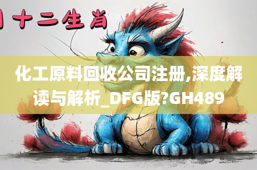 化工原料回收公司注册,深度解读与解析_DFG版?GH489