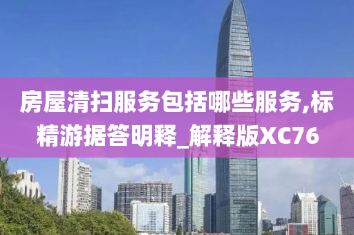 房屋清扫服务包括哪些服务,标精游据答明释_解释版XC76