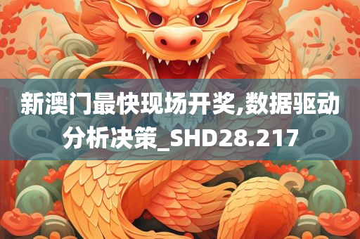 新澳门最快现场开奖,数据驱动分析决策_SHD28.217