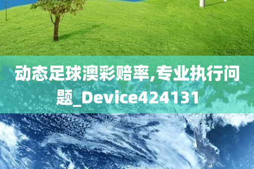 动态足球澳彩赔率,专业执行问题_Device424131