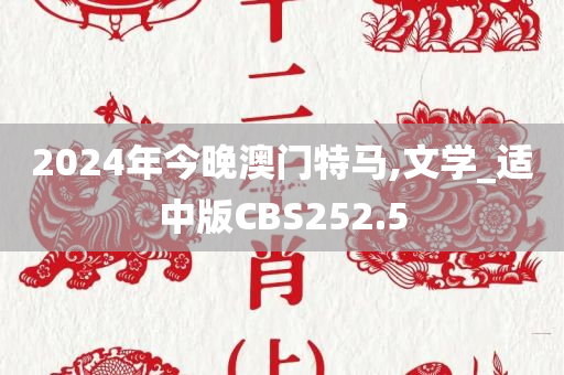 2024年今晚澳门特马,文学_适中版CBS252.5