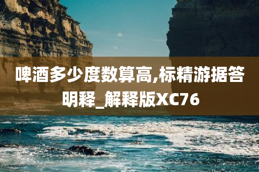 啤酒多少度数算高,标精游据答明释_解释版XC76