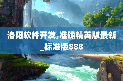 洛阳软件开发,准确精英版最新_标准版888