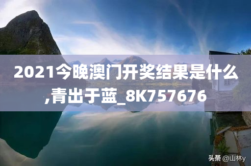 2021今晚澳门开奖结果是什么,青出于蓝_8K757676