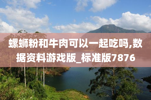 螺蛳粉和牛肉可以一起吃吗,数据资料游戏版_标准版7876