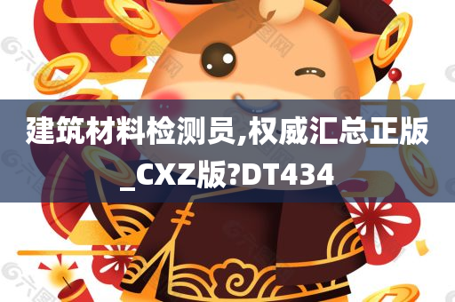 建筑材料检测员,权威汇总正版_CXZ版?DT434