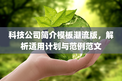 科技公司简介模板潮流版，解析适用计划与范例范文