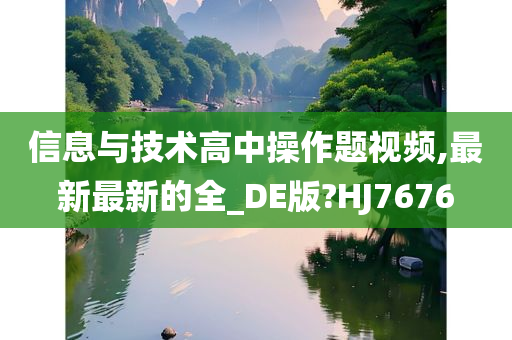 信息与技术高中操作题视频,最新最新的全_DE版?HJ7676