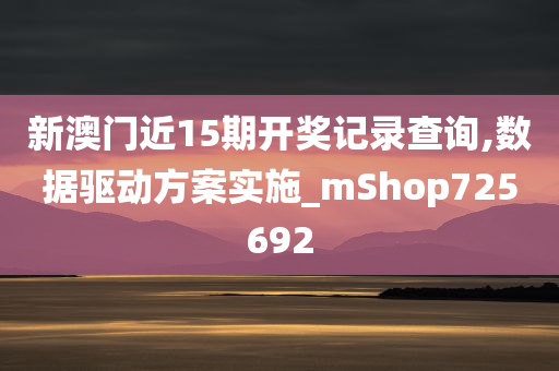 新澳门近15期开奖记录查询,数据驱动方案实施_mShop725692