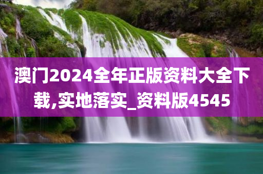 澳门2024全年正版资料大全下载,实地落实_资料版4545