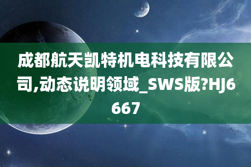 成都航天凯特机电科技有限公司,动态说明领域_SWS版?HJ6667