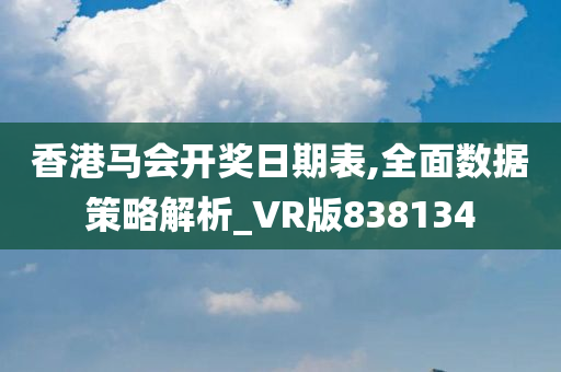 香港马会开奖日期表,全面数据策略解析_VR版838134